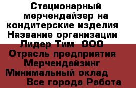 Стационарный мерчендайзер на кондитерские изделия › Название организации ­ Лидер Тим, ООО › Отрасль предприятия ­ Мерчендайзинг › Минимальный оклад ­ 25 000 - Все города Работа » Вакансии   . Пензенская обл.,Мокшанский р-н